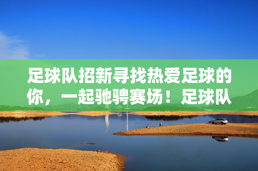 足球队招新寻找热爱足球的你,一起驰骋赛场!足球队招新,热爱足球的你,赛场等你驰骋!