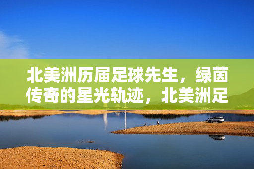 北美洲历届足球先生,绿茵传奇的星光轨迹,北美洲足球先生的星光轨迹