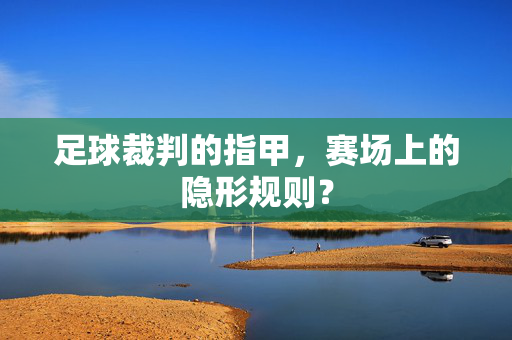 足球裁判的指甲，赛场上的隐形规则？