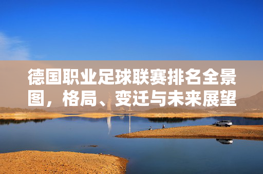 德国职业足球联赛排名全景图，格局、变迁与未来展望，德国职业足球联赛排名全景图，格局变迁与未来展望