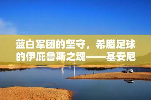 蓝白军团的坚守，希腊足球的伊庇鲁斯之魂——基安尼纳足球俱乐部，蓝白军团的坚守，基安尼纳，希腊足球的伊庇鲁斯之魂