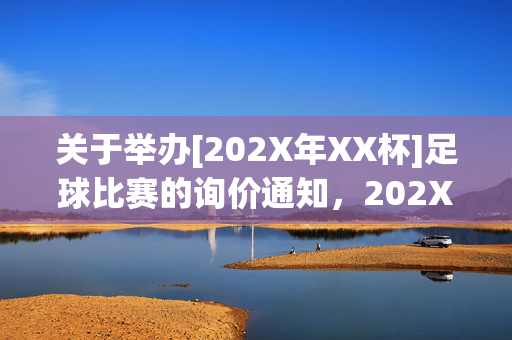 关于举办[202X年XX杯]足球比赛的询价通知，202X年XX杯足球比赛询价通知