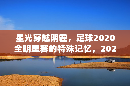 星光穿越阴霾，足球2020全明星赛的特殊记忆，2020足球全明星赛，星光穿越阴霾的特殊记忆