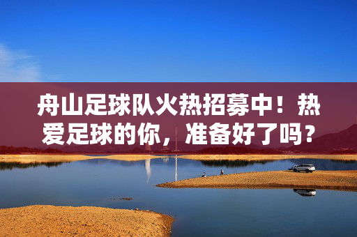 舟山足球队火热招募中！热爱足球的你，准备好了吗？舟山足球队火热招募中！热爱足球的你，准备好了吗？