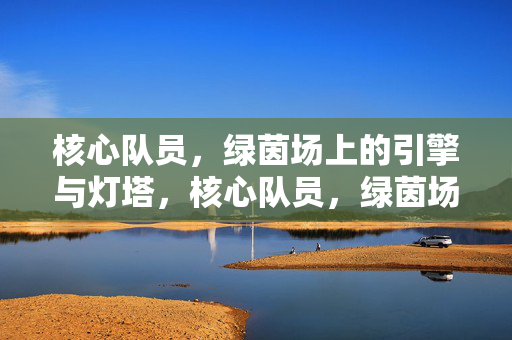 核心队员，绿茵场上的引擎与灯塔，核心队员，绿茵场的引擎灯塔