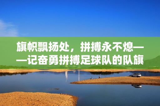 旗帜飘扬处，拼搏永不熄——记奋勇拼搏足球队的队旗，旗帜飘扬处，拼搏永不息