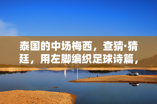 泰国的中场梅西,查猜·猜廷,用左脚编织足球诗篇,查猜·猜廷,泰国的中场梅西,左脚编织足球诗篇