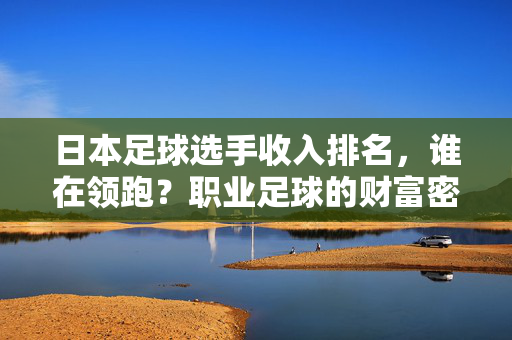 日本足球选手收入排名,谁在领跑?职业足球的财富密码