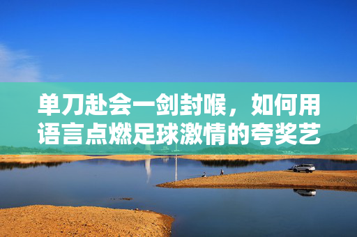 单刀赴会一剑封喉，如何用语言点燃足球激情的夸奖艺术，语言一剑封喉，点燃足球激情的夸奖艺术
