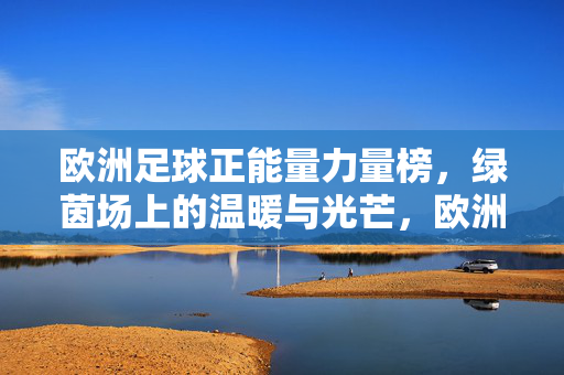 欧洲足球正能量力量榜，绿茵场上的温暖与光芒，欧洲足球正能量力量榜，绿茵场的温暖光芒