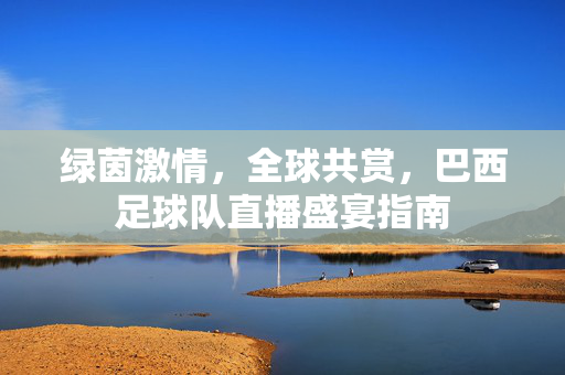 绿茵激情,全球共赏,巴西足球队直播盛宴指南