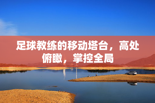 足球教练的移动塔台,高处俯瞰,掌控全局