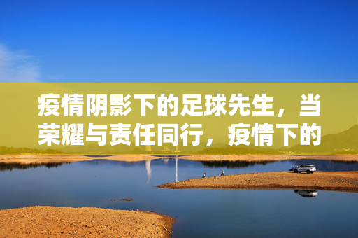 疫情阴影下的足球先生，当荣耀与责任同行，疫情下的足球先生，荣耀与责任同行