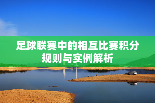 足球联赛中的相互比赛积分规则与实例解析