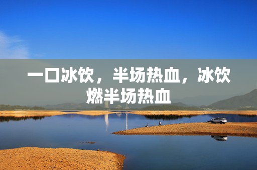 一口冰饮，半场热血，冰饮燃半场热血