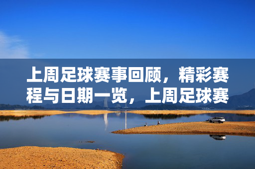 上周足球赛事回顾，精彩赛程与日期一览，上周足球赛事回顾，赛程与日期一览