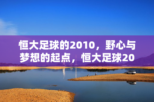 恒大足球的2010，野心与梦想的起点，恒大足球2010，野心与梦想的起点