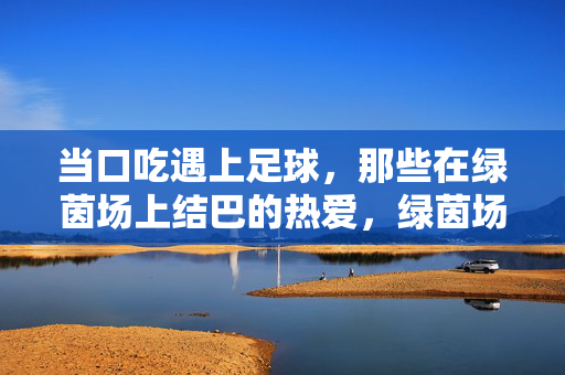 当口吃遇上足球，那些在绿茵场上结巴的热爱，绿茵场上的结巴热爱