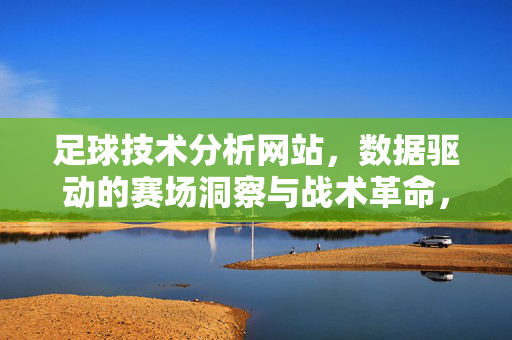 足球技术分析网站，数据驱动的赛场洞察与战术革命，足球技术分析，数据驱动的赛场洞察与战术革命