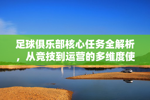 足球俱乐部核心任务全解析,从竞技到运营的多维度使命