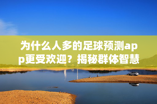 为什么人多的足球预测app更受欢迎?揭秘群体智慧的魅力