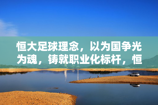 恒大足球理念，以为国争光为魂，铸就职业化标杆，恒大足球，为国争光铸魂，职业化树标杆