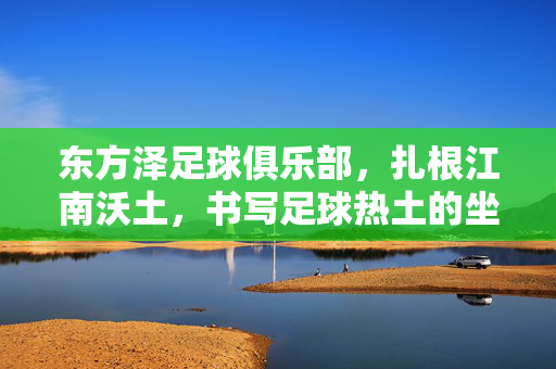 东方泽足球俱乐部,扎根江南沃土,书写足球热土的坐标,东方泽,江南沃土的足球热土坐标