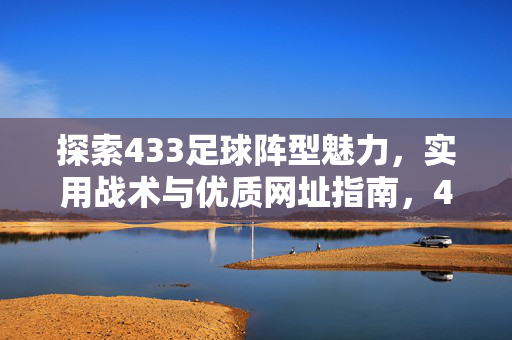 探索433足球阵型魅力,实用战术与优质网址指南,433阵型魅力,实用战术与优质网址指南