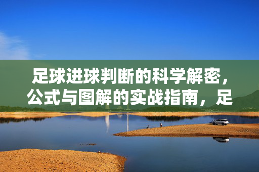 足球进球判断的科学解密,公式与图解的实战指南,足球进球判断的科学解密,公式图解实战指南