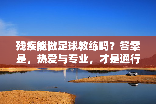 残疾能做足球教练吗？答案是，热爱与专业，才是通行证，残疾做足球教练？热爱与专业才是通行证