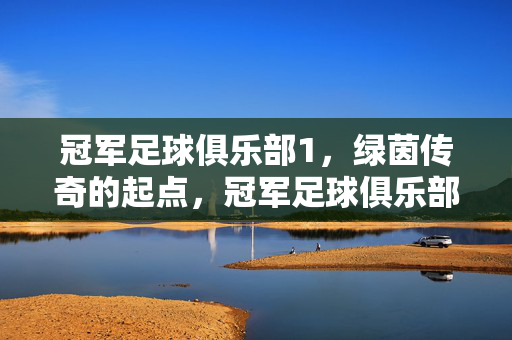 冠军足球俱乐部1，绿茵传奇的起点，冠军足球俱乐部1，绿茵传奇的起点