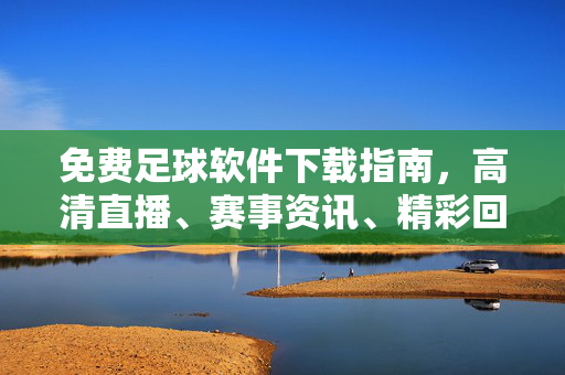 免费足球软件下载指南,高清直播、赛事资讯、精彩回放一站搞定,免费足球软件下载指南,高清直播、赛事资讯、精彩回放一站搞定