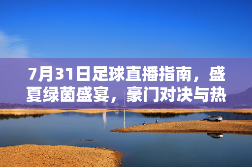 7月31日足球直播指南，盛夏绿茵盛宴，豪门对决与热血对决全解析，7月31日足球直播指南，盛夏绿茵盛宴，豪门热血对决全解析