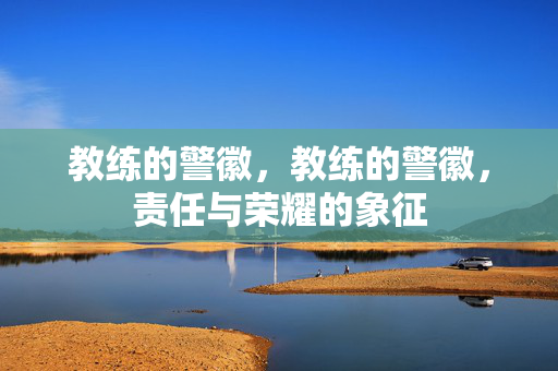 教练的警徽，教练的警徽，责任与荣耀的象征