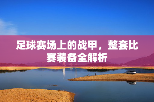 足球赛场上的战甲，整套比赛装备全解析