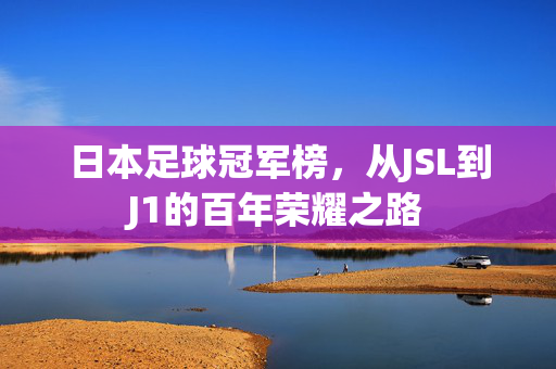 日本足球冠军榜，从JSL到J1的百年荣耀之路