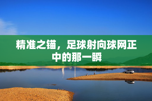 精准之锚，足球射向球网正中的那一瞬