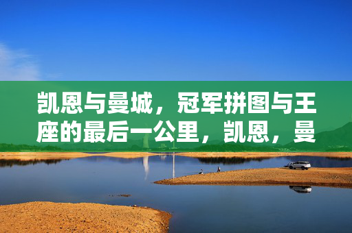 凯恩与曼城，冠军拼图与王座的最后一公里，凯恩，曼城的冠军拼图与王座最后一公里