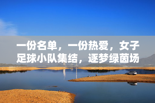 一份名单，一份热爱，女子足球小队集结，逐梦绿茵场，女子足球小队集结，逐梦绿茵场