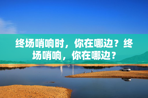 终场哨响时，你在哪边？终场哨响，你在哪边？