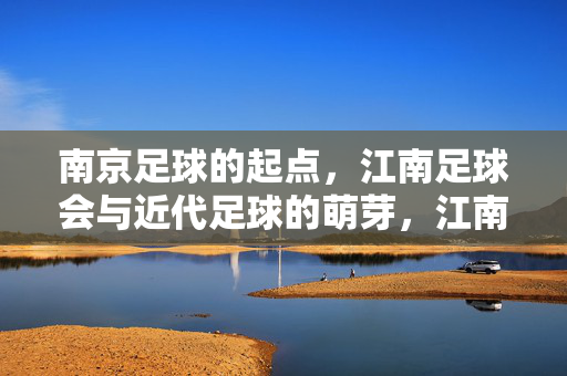南京足球的起点，江南足球会与近代足球的萌芽，江南足球会，南京足球起点与近代足球萌芽