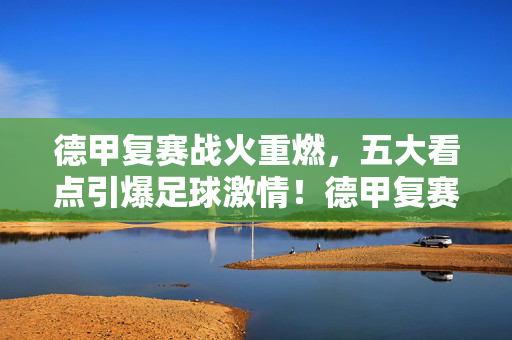 德甲复赛战火重燃,五大看点引爆足球激情!德甲复赛战火重燃,五大看点引爆足球激情