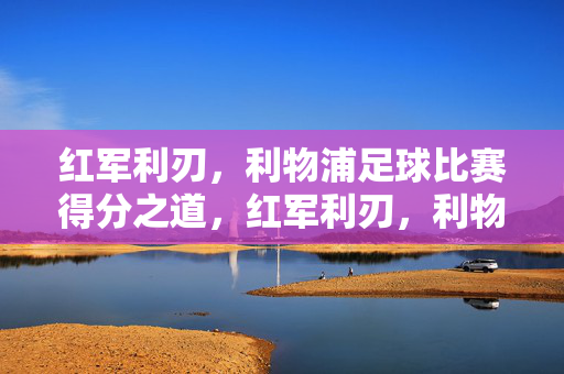 红军利刃，利物浦足球比赛得分之道，红军利刃，利物浦得分之道