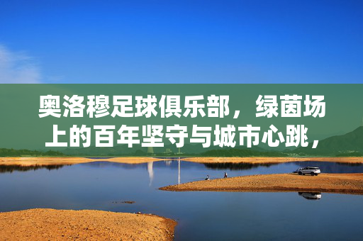 奥洛穆足球俱乐部，绿茵场上的百年坚守与城市心跳，奥洛穆足球俱乐部，百年绿茵坚守与城市心跳