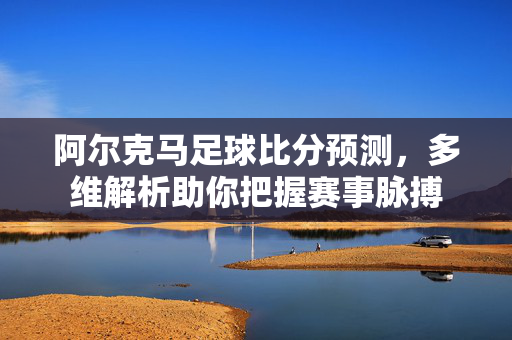 阿尔克马足球比分预测，多维解析助你把握赛事脉搏