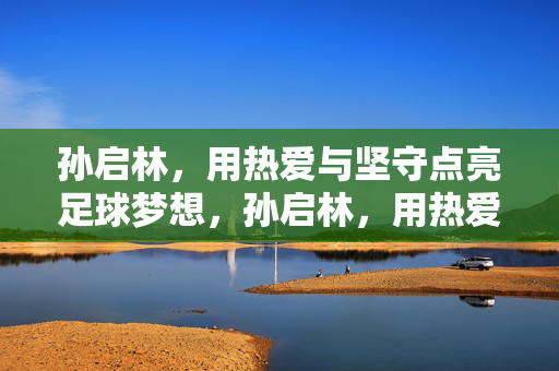 孙启林,用热爱与坚守点亮足球梦想,孙启林,用热爱与坚守点亮足球梦想