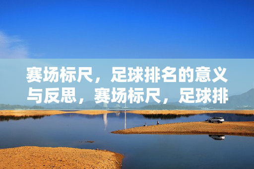 赛场标尺,足球排名的意义与反思,赛场标尺,足球排名的意义与反思