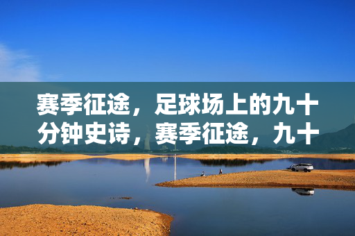 赛季征途，足球场上的九十分钟史诗，赛季征途，九十分钟的足球史诗