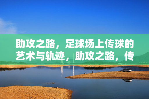 助攻之路，足球场上传球的艺术与轨迹，助攻之路，传球的艺术与轨迹