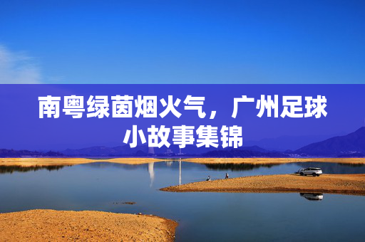 南粤绿茵烟火气，广州足球小故事集锦